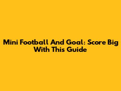 Mini Football And Goal: Score Big With This Guide