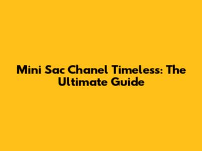 Mini Sac Chanel Timeless: The Ultimate Guide