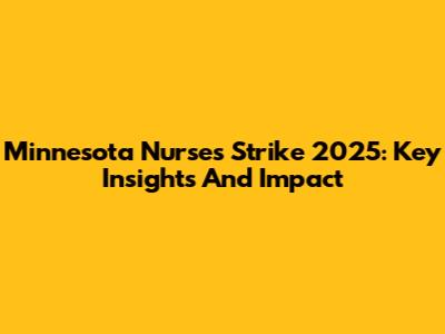 Minnesota Nurses Strike 2025: Key Insights And Impact