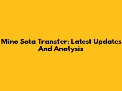 Mino Sota Transfer: Latest Updates And Analysis