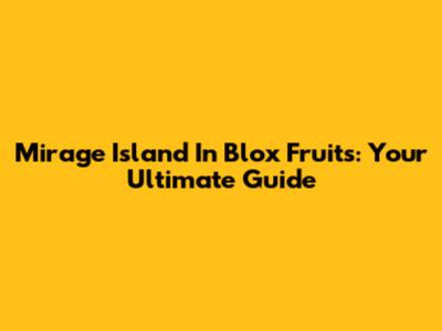 Mirage Island In Blox Fruits: Your Ultimate Guide