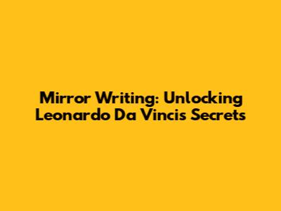 Mirror Writing: Unlocking Leonardo Da Vinci's Secrets