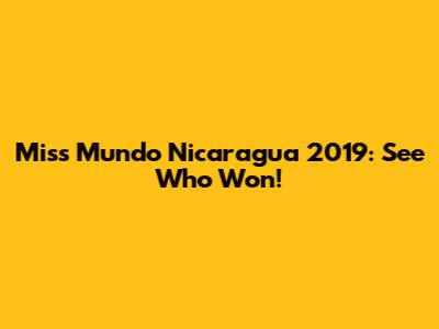 Miss Mundo Nicaragua 2019: See Who Won!