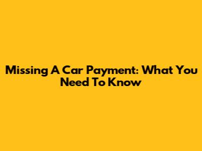 Missing A Car Payment: What You Need To Know