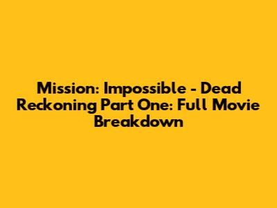 Mission: Impossible - Dead Reckoning Part One: Full Movie Breakdown