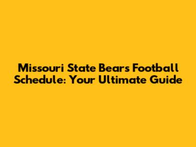 Missouri State Bears Football Schedule: Your Ultimate Guide
