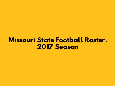 Missouri State Football Roster: 2017 Season