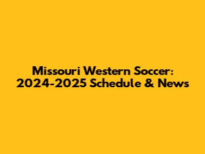 Missouri Western Soccer: 2024-2025 Schedule & News