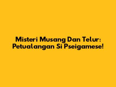 Misteri Musang Dan Telur: Petualangan Si Pseigamese!