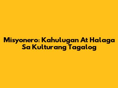Misyonero: Kahulugan At Halaga Sa Kulturang Tagalog