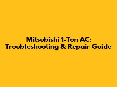 Mitsubishi 1-Ton AC: Troubleshooting & Repair Guide