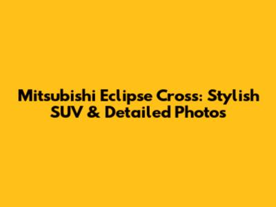 Mitsubishi Eclipse Cross: Stylish SUV & Detailed Photos