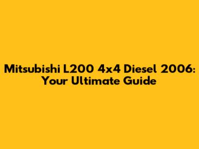 Mitsubishi L200 4x4 Diesel 2006: Your Ultimate Guide