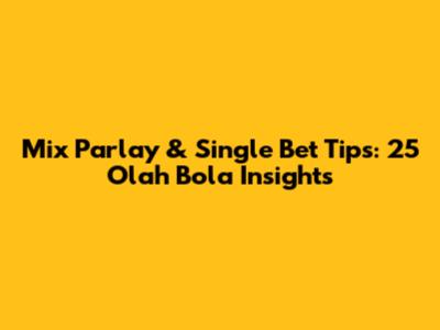 Mix Parlay & Single Bet Tips: 25 Olah Bola Insights