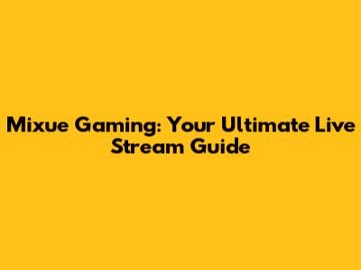 Mixue Gaming: Your Ultimate Live Stream Guide