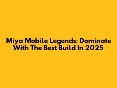 Miya Mobile Legends: Dominate With The Best Build In 2025