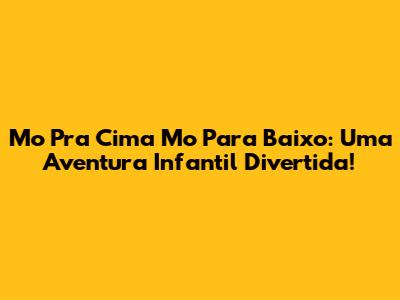 Mo Pra Cima Mo Para Baixo: Uma Aventura Infantil Divertida!