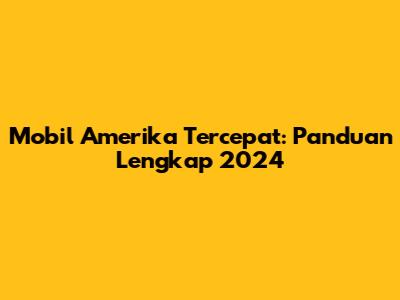 Mobil Amerika Tercepat: Panduan Lengkap 2024