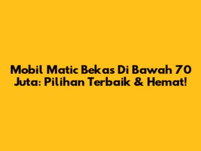 Mobil Matic Bekas Di Bawah 70 Juta: Pilihan Terbaik & Hemat!