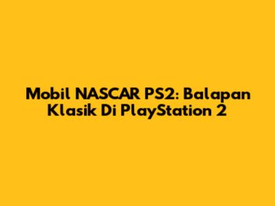Mobil NASCAR PS2: Balapan Klasik Di PlayStation 2