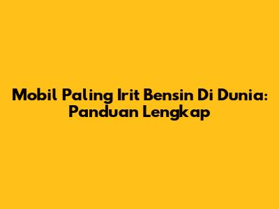 Mobil Paling Irit Bensin Di Dunia: Panduan Lengkap