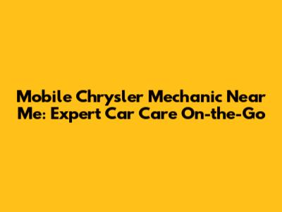 Mobile Chrysler Mechanic Near Me: Expert Car Care On-the-Go