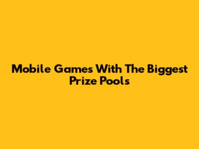 Mobile Games With The Biggest Prize Pools