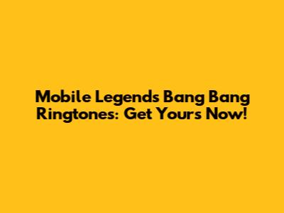 Mobile Legends Bang Bang Ringtones: Get Yours Now!