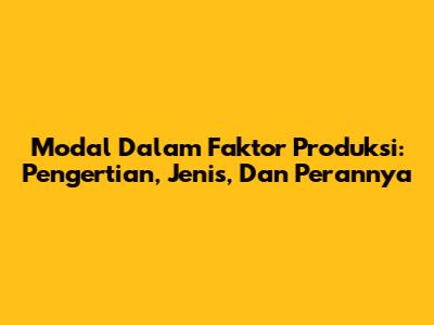Modal Dalam Faktor Produksi: Pengertian, Jenis, Dan Perannya