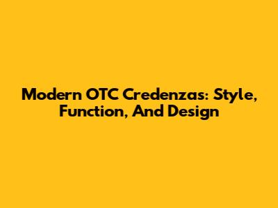 Modern OTC Credenzas: Style, Function, And Design