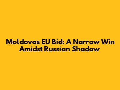 Moldova's EU Bid: A Narrow Win Amidst Russian Shadow