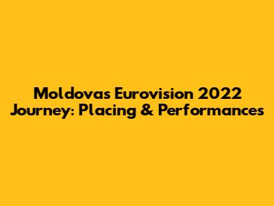Moldova's Eurovision 2022 Journey: Placing & Performances