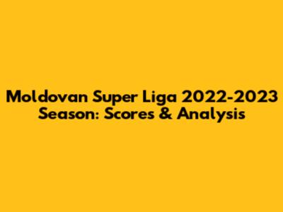 Moldovan Super Liga 2022-2023 Season: Scores & Analysis