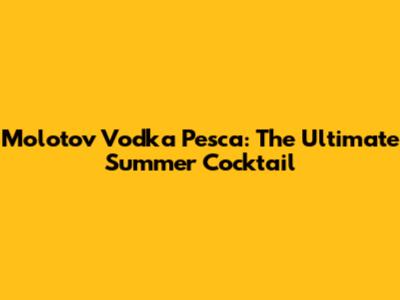 Molotov Vodka Pesca: The Ultimate Summer Cocktail
