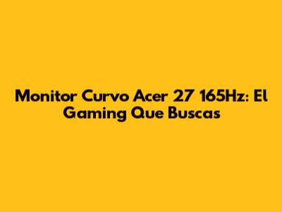 Monitor Curvo Acer 27" 165Hz: El Gaming Que Buscas
