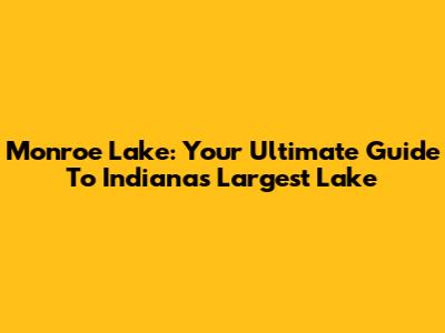 Monroe Lake: Your Ultimate Guide To Indiana's Largest Lake