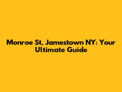 Monroe St, Jamestown NY: Your Ultimate Guide
