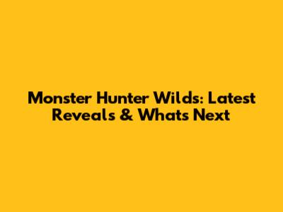 Monster Hunter Wilds: Latest Reveals & What's Next