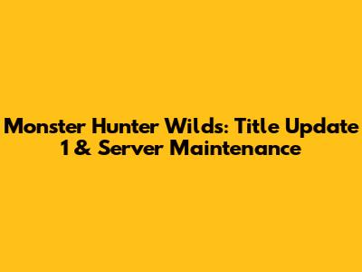 Monster Hunter Wilds: Title Update 1 & Server Maintenance