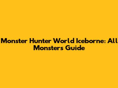 Monster Hunter World Iceborne: All Monsters Guide