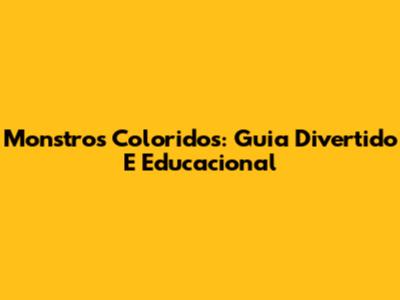 Monstros Coloridos: Guia Divertido E Educacional