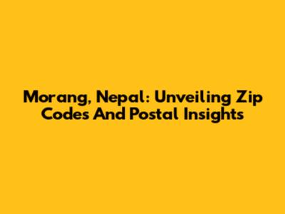 Morang, Nepal: Unveiling Zip Codes And Postal Insights