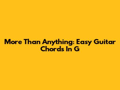 More Than Anything: Easy Guitar Chords In G