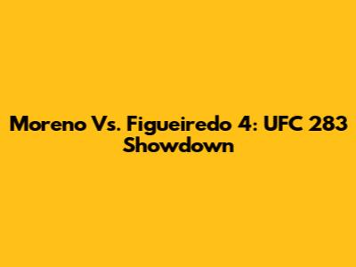 Moreno Vs. Figueiredo 4: UFC 283 Showdown