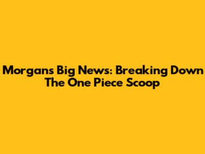 Morgans' Big News: Breaking Down The One Piece Scoop