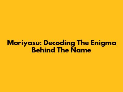 Moriyasu: Decoding The Enigma Behind The Name