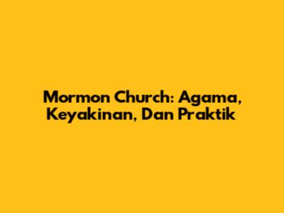Mormon Church: Agama, Keyakinan, Dan Praktik