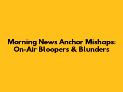 Morning News Anchor Mishaps: On-Air Bloopers & Blunders
