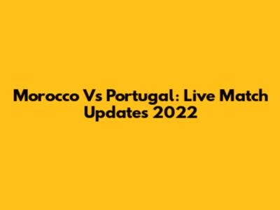 Morocco Vs Portugal: Live Match Updates 2022