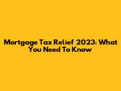 Mortgage Tax Relief 2023: What You Need To Know